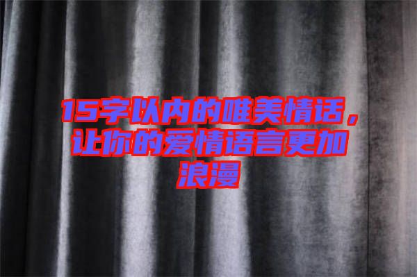 15字以內的唯美情話,讓你的愛情語言更加浪漫