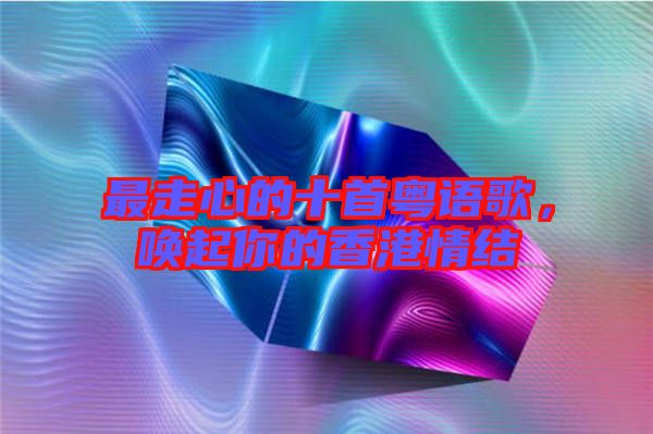 最走心的十首粵語歌,喚起你的香港情結