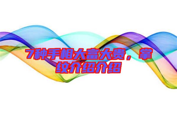 7種手相大富大貴,掌紋介紹介紹