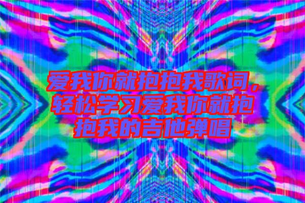 愛我你就抱抱我歌詞,輕松學(xué)習(xí)愛我你就抱抱我的吉他彈唱