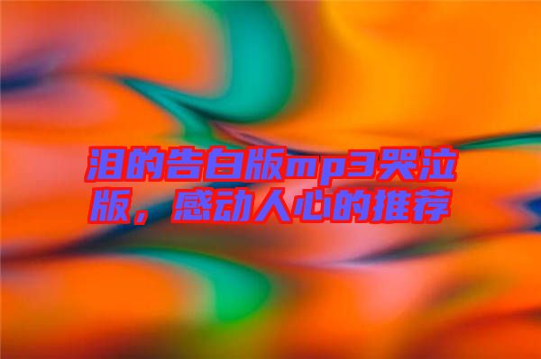 淚的告白版mp3哭泣版,感動(dòng)人心的推薦