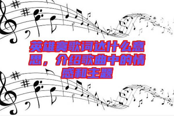 英雄寞歌詞達什么意思,介紹歌曲中的情感和主題