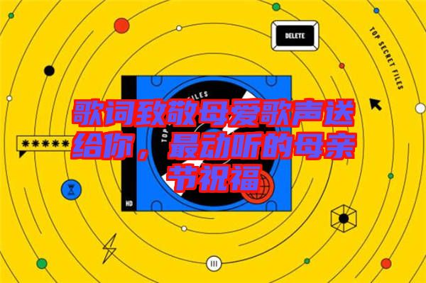 歌詞致敬母愛歌聲送給你,最動聽的母親節(jié)祝福