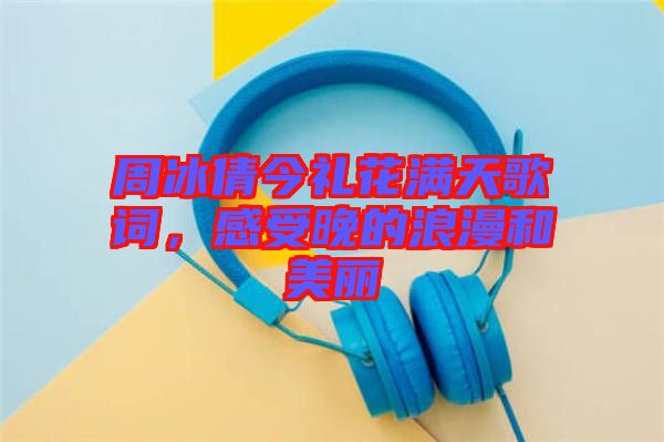 周冰倩今禮花滿天歌詞,感受晚的浪漫和美麗