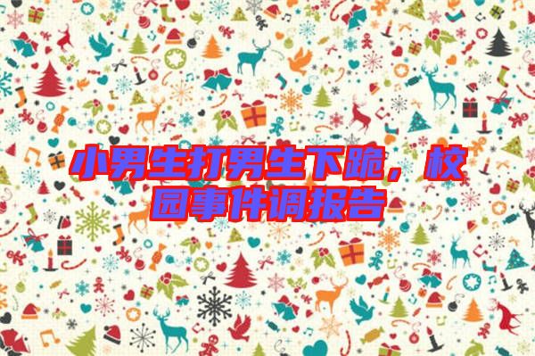 小男生打男生下跪，校園事件調報告