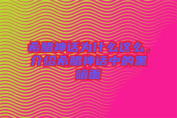 希臘神話為什么這么，介紹希臘神話中的黑暗面