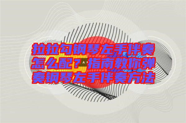 拉拉勾鋼琴左手伴奏怎么配?指南教你彈奏鋼琴左手伴奏方法