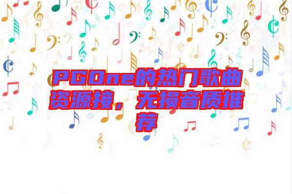 PGOne的熱門歌曲資源接,無損音質推薦