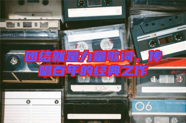 團結(jié)就是力量歌詞,傳唱百年的經(jīng)典之作