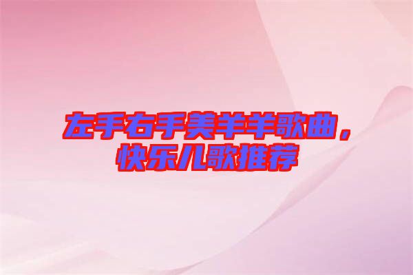 左手右手美羊羊歌曲,快樂兒歌推薦
