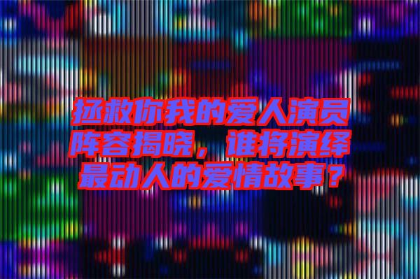 拯救你我的愛人演員陣容揭曉,誰將演繹最動(dòng)人的愛情故事?