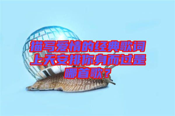 描寫愛情的經典歌詞上天安排你身而過是哪首歌?