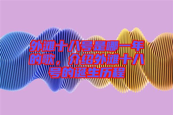 外灘十八號是哪一年的歌,介紹外灘十八號的誕生歷程