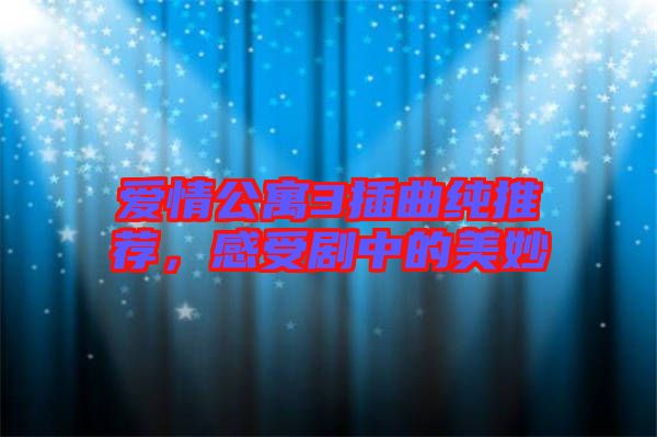 愛情公寓3插曲純推薦,感受劇中的美妙