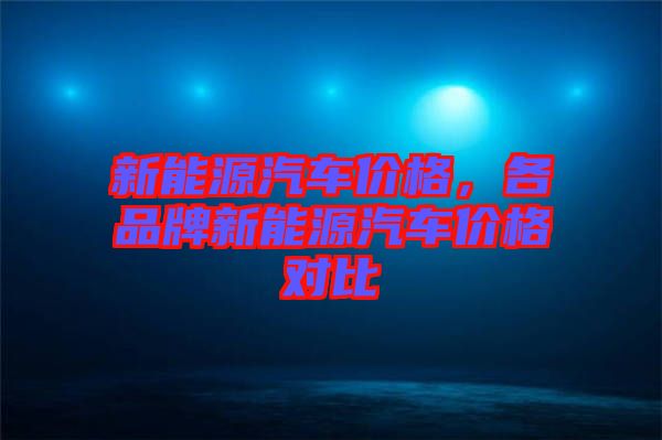 新能源汽車價格,各品牌新能源汽車價格對比
