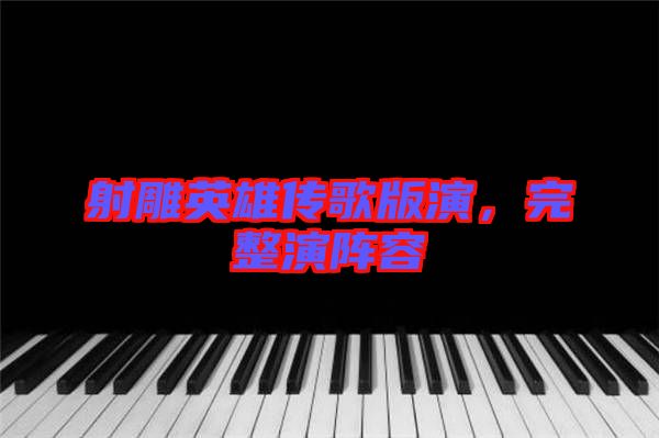 射雕英雄傳歌版演,完整演陣容