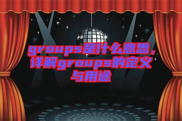 groups是什么意思,詳解groups的定義與用途