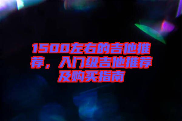 1500左右的吉他推薦,入門級吉他推薦及購買指南