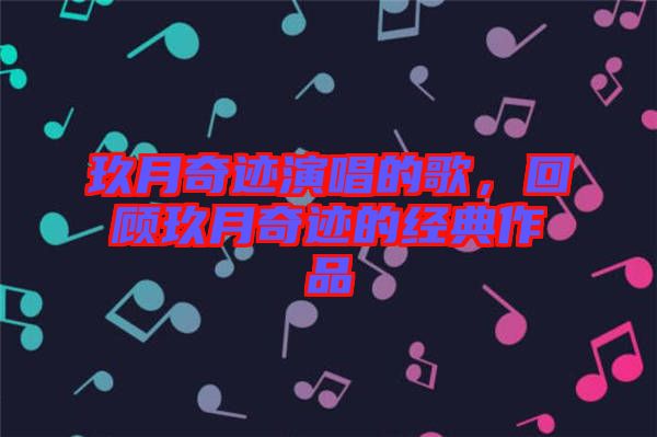 玖月奇跡演唱的歌,回顧玖月奇跡的經典作品