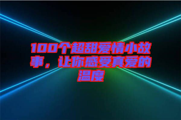 100個超甜愛情小故事,讓你感受真愛的溫度