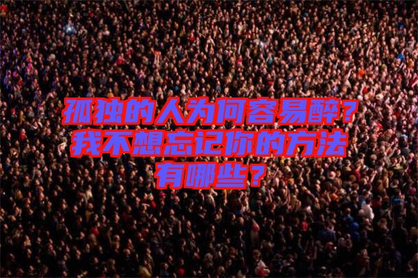 孤獨的人為何容易醉?我不想忘記你的方法有哪些?