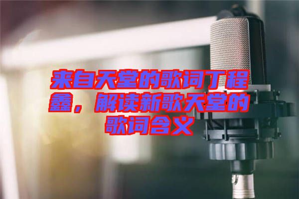 來自天堂的歌詞丁程鑫,解讀新歌天堂的歌詞含義