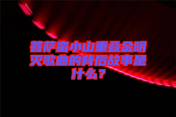 菩薩蠻小山重疊金明滅歌曲的背后故事是什么？