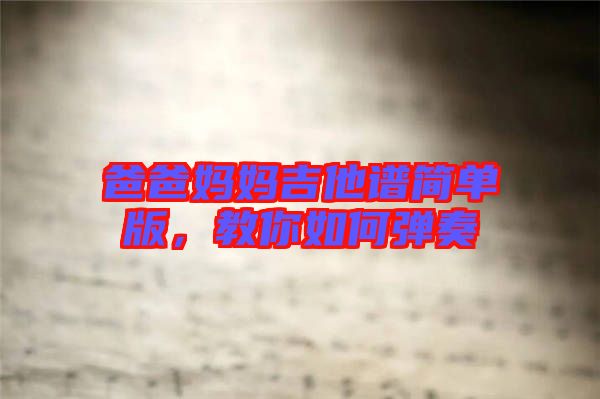 爸爸媽媽吉他譜簡(jiǎn)單版，教你如何彈奏