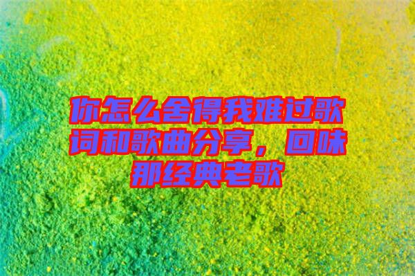 你怎么舍得我難過歌詞和歌曲分享,回味那經典老歌