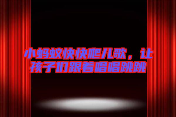 小螞蟻快快爬兒歌,讓孩子們跟著唱唱跳跳