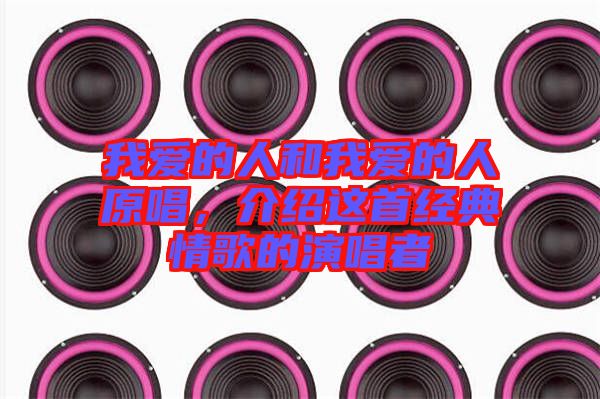 我愛的人和我愛的人原唱,介紹這首經典情歌的演唱者