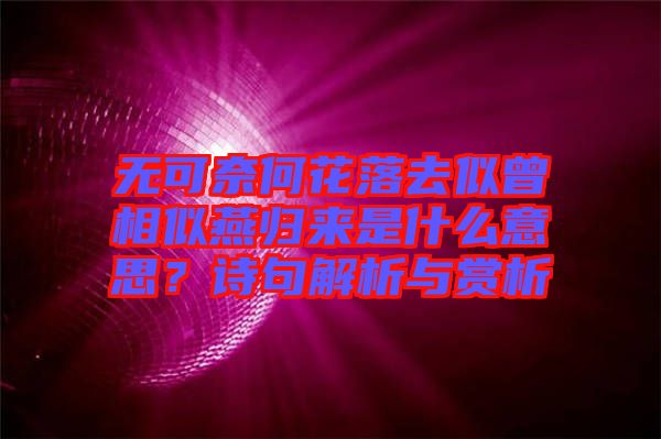 無可奈何花落去似曾相似燕歸來是什么意思?詩句解析與賞析