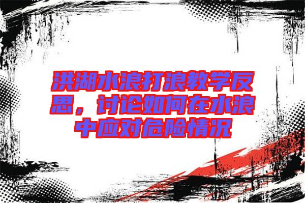 洪湖水浪打浪教學反思,討論如何在水浪中應(yīng)對危險情況