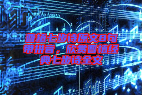 曹植七步詩原文8句帶拼音,欣賞曹植經典七步詩全文