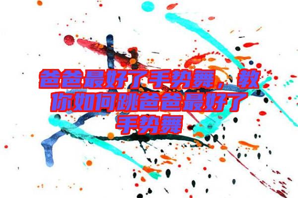 爸爸最好了手勢(shì)舞,教你如何跳爸爸最好了手勢(shì)舞
