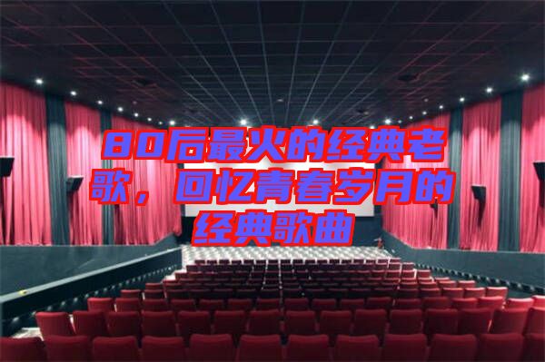 80后最火的經典老歌,回憶青春歲月的經典歌曲