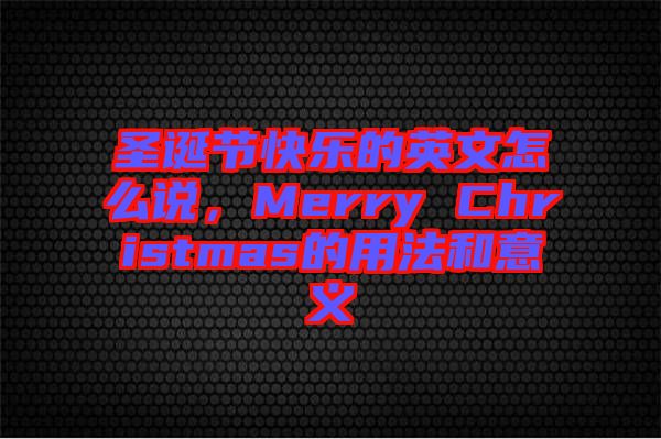 圣誕節快樂的英文怎么說,Merry Christmas的用法和意義