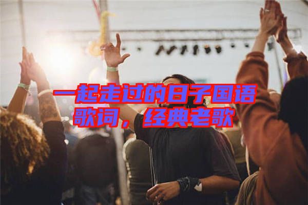 一起走過的日子國(guó)語歌詞,經(jīng)典老歌