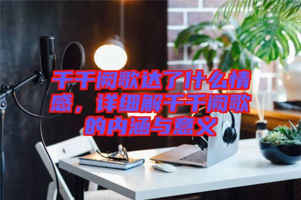 千千闕歌達了什么情感,詳細解千千闕歌的內涵與意義