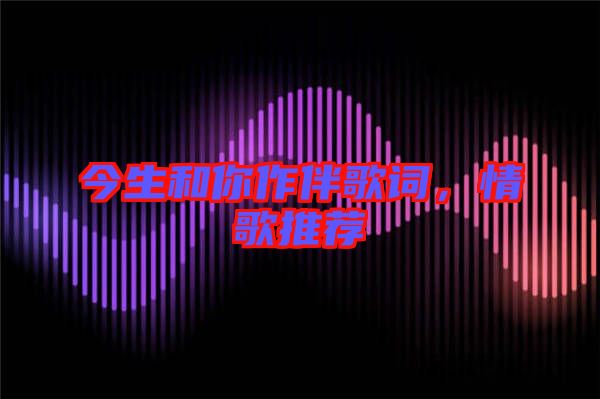 今生和你作伴歌詞,情歌推薦