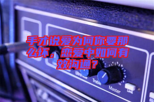 手才說愛為何你要那么壞,戀愛中如何有效溝通?