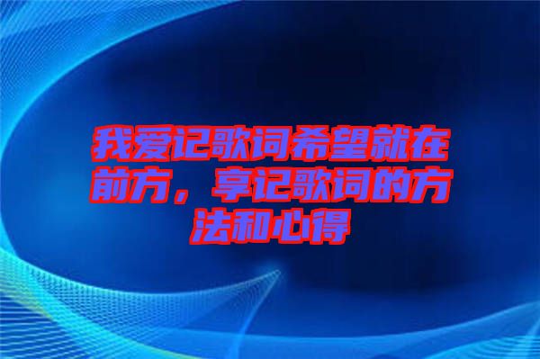 我愛記歌詞希望就在前方,享記歌詞的方法和心得