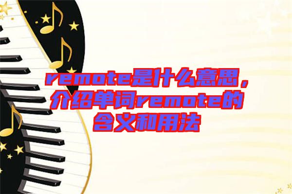 remote是什么意思,介紹單詞remote的含義和用法