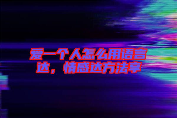 愛一個人怎么用語言達,情感達方法享