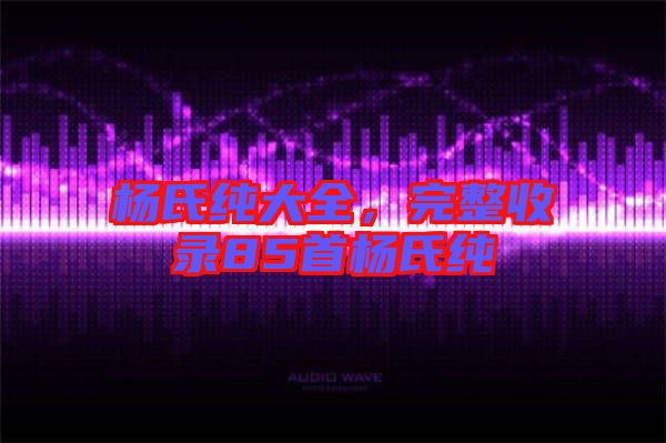 楊氏純大全，完整收錄85首楊氏純