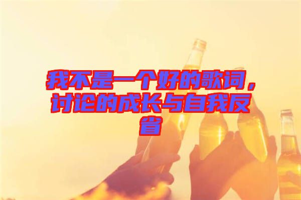 我不是一個(gè)好的歌詞,討論的成長(zhǎng)與自我反省