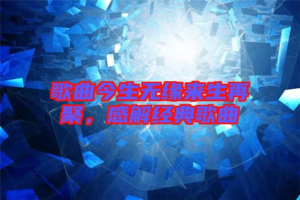 歌曲今生無緣來生再聚,感解經典歌曲