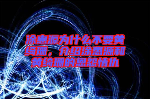 涂惠源為什么不要黃綺珊,介紹涂惠源和黃綺珊的恩怨情仇