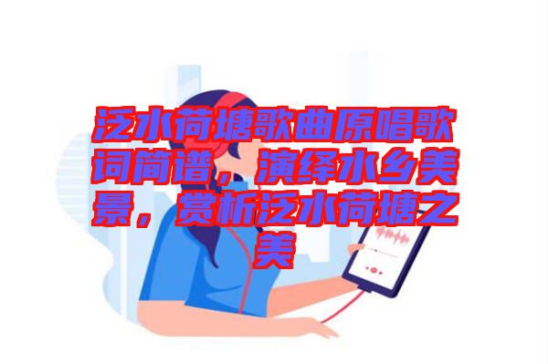 泛水荷塘歌曲原唱歌詞簡(jiǎn)譜,演繹水鄉(xiāng)美景,賞析泛水荷塘之美