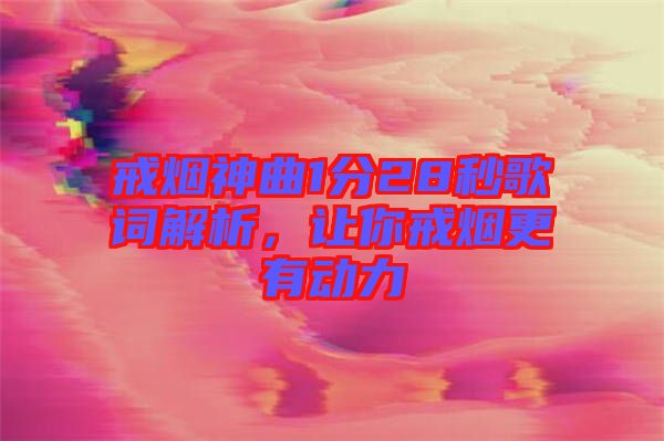 戒煙神曲1分28秒歌詞解析,讓你戒煙更有動(dòng)力